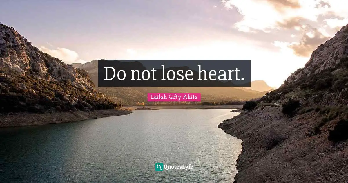 Do not lose heart.