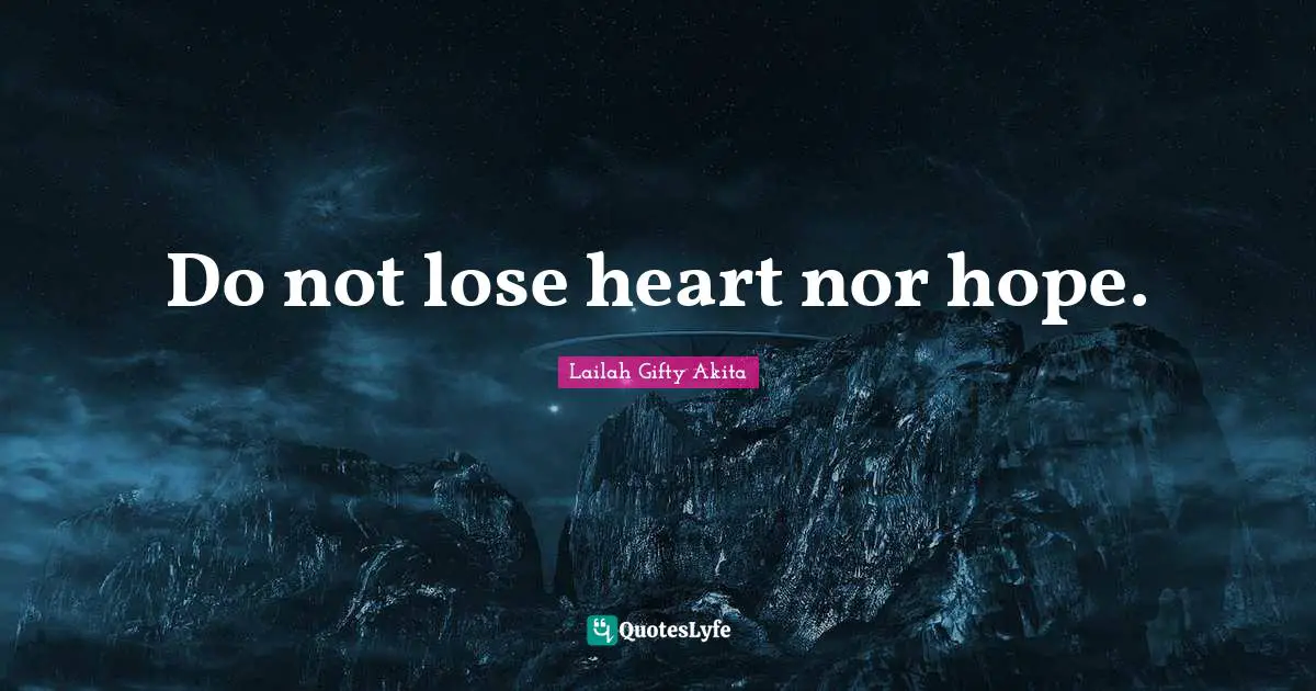Do not lose heart nor hope.