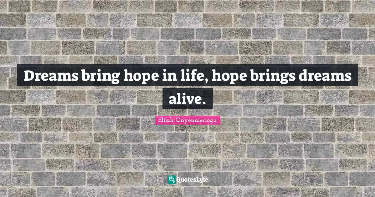 Dreams bring hope in life, hope brings dreams alive.