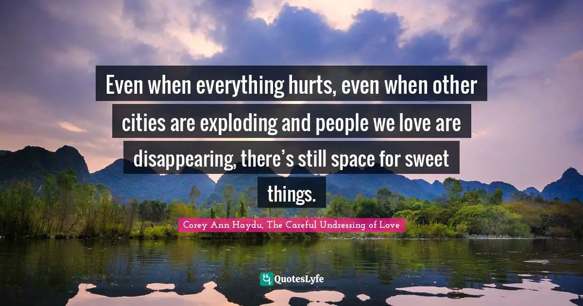 Even when everything hurts, even when other cities are exploding and people we love are disappearing, there’s still space for sweet things.