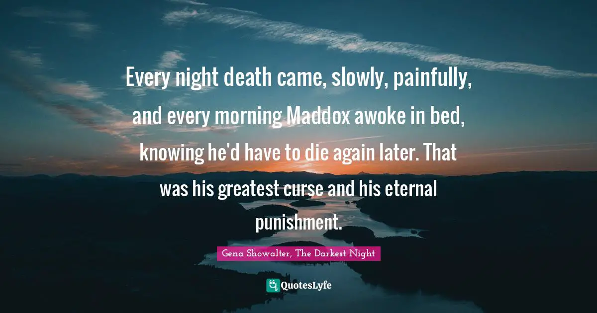 Every night death came, slowly, painfully, and every morning Maddox awoke in bed, knowing he'd have to die again later. That was his greatest curse and his eternal punishment.
