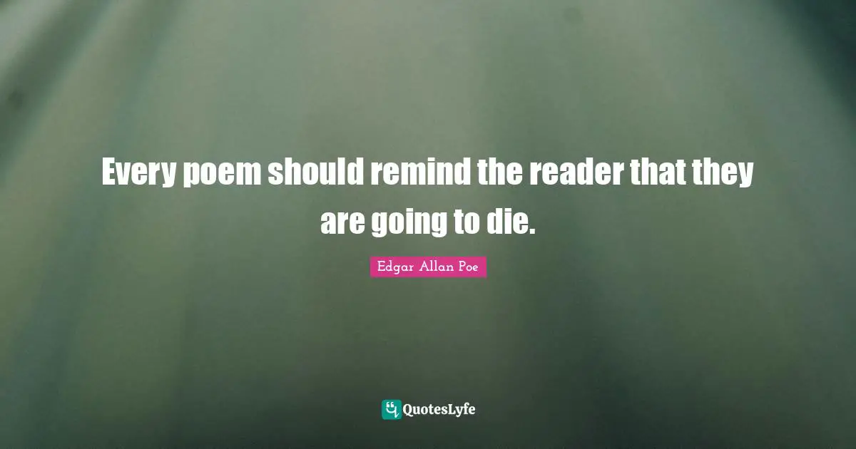 Poetry Quotes: "Every poem should remind the reader that they are going to die."