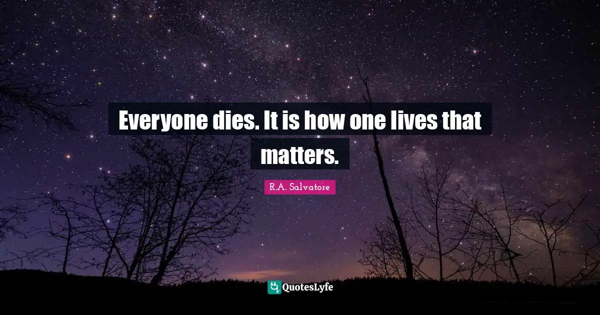 Everyone dies. It is how one lives that matters.