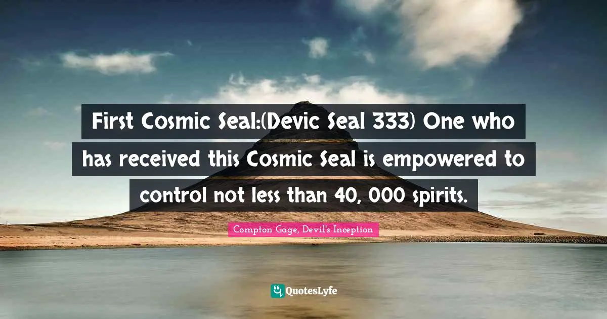 First Cosmic Seal:(Devic Seal 333) One who has received this Cosmic Seal is empowered to control not less than 40, 000 spirits.