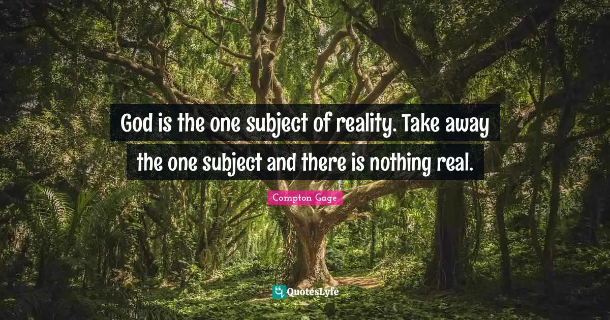 Compton Gage Quotes: "God is the one subject of reality. Take away the one subject and there is nothing real."