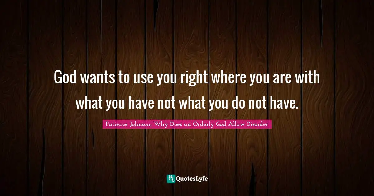 God wants to use you right where you are with what you have not what you do not have.