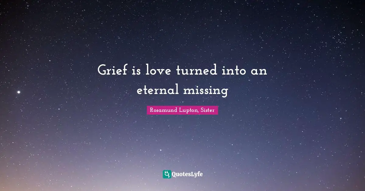 Grief is love turned into an eternal missing