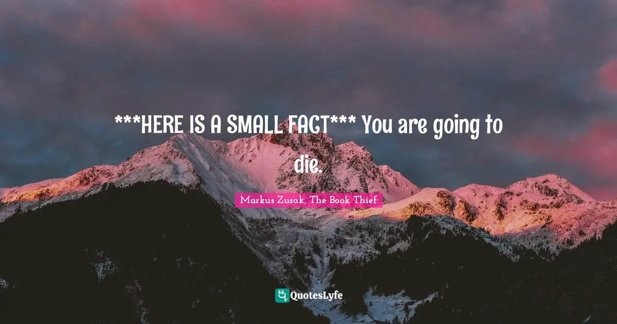 ***HERE IS A SMALL FACT*** You are going to die.