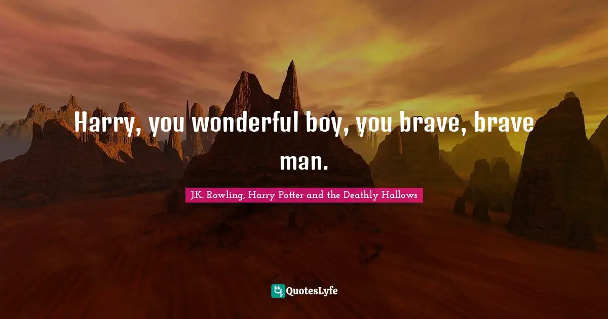 J.K. Rowling, Harry Potter and the Deathly Hallows Quotes: Harry, you wonderful boy, you brave, brave man.