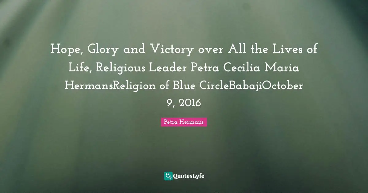 Hope, Glory and Victory over All the Lives of Life, Religious Leader Petra Cecilia Maria HermansReligion of Blue CircleBabajiOctober 9, 2016