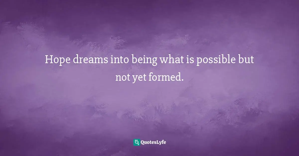 Dream Big Quotes: "Hope dreams into being what is possible but not yet formed."