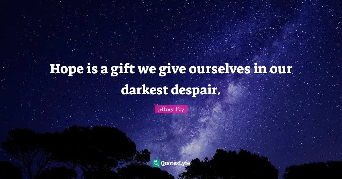 Darkest Quotes: "Hope is a gift we give ourselves in our darkest despair."