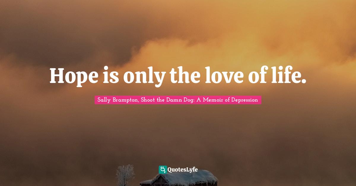 Hope is only the love of life.