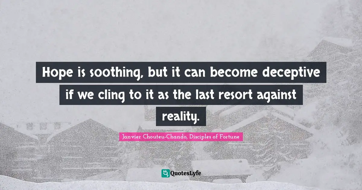 Hope is soothing, but it can become deceptive if we cling to it as the last resort against reality.