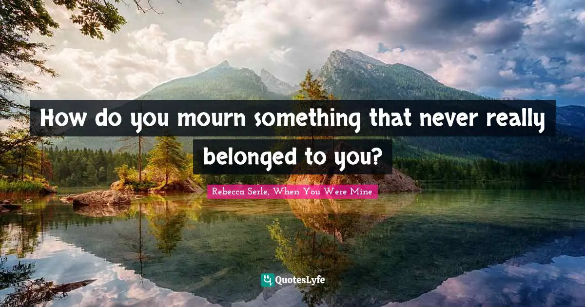 How do you mourn something that never really belonged to you?