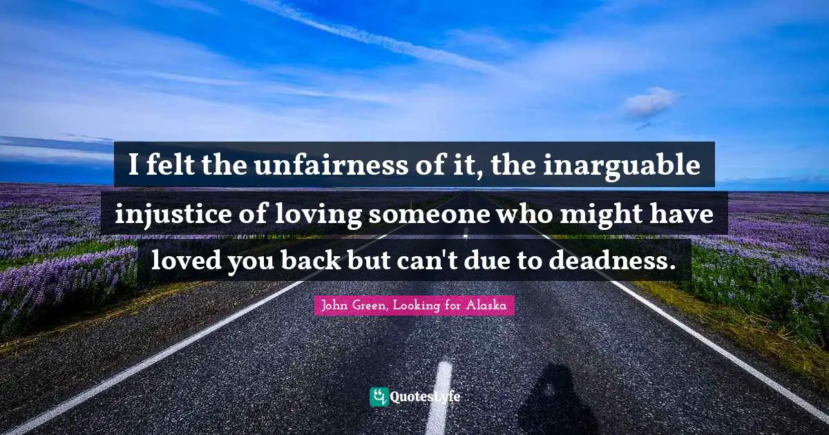 I felt the unfairness of it, the inarguable injustice of loving someone who might have loved you back but can't due to deadness.