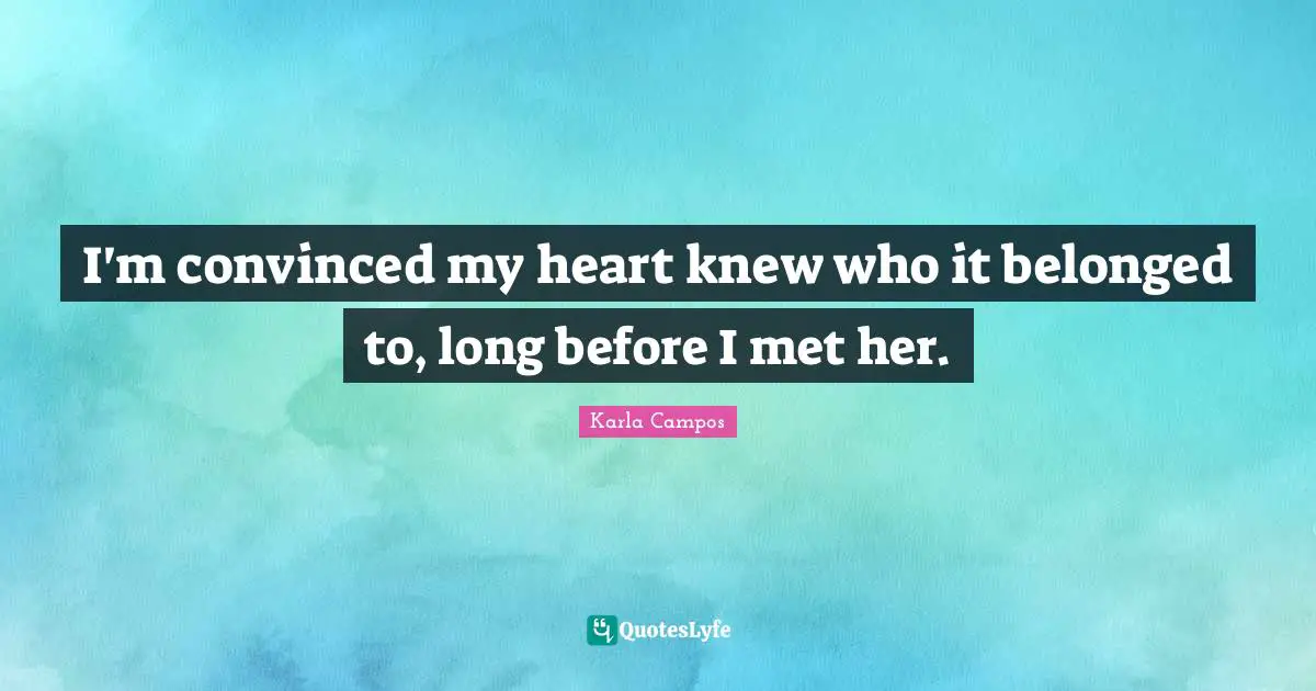 I'm convinced my heart knew who it belonged to, long before I met her.