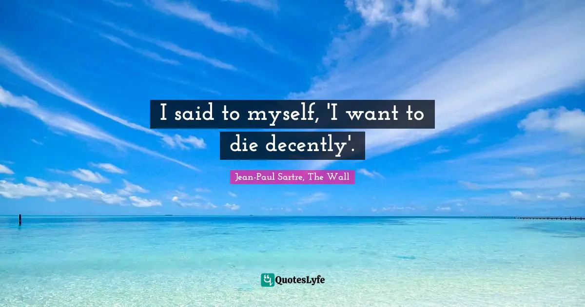 I said to myself, 'I want to die decently'.