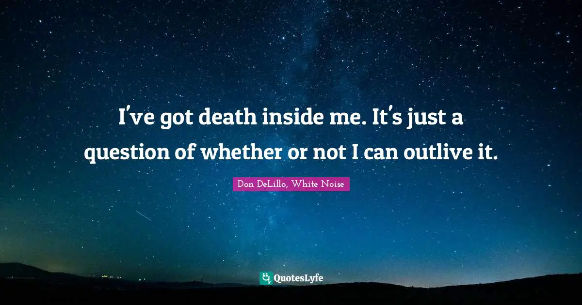 Don DeLillo Quotes: "I've got death inside me. It's just a question of whether or not I can outlive it."