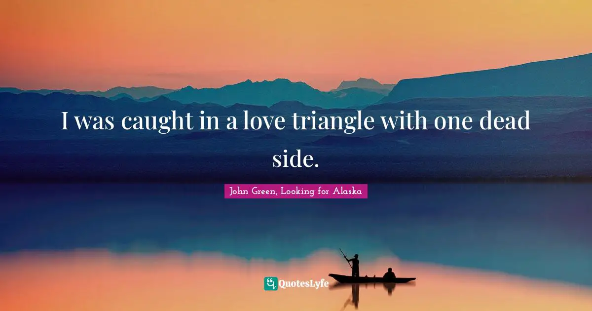 I was caught in a love triangle with one dead side.