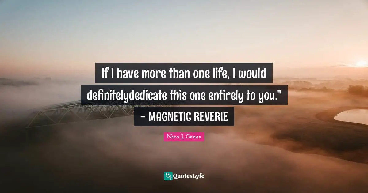 If I have more than one life, I would definitelydedicate this one entirely to you." - MAGNETIC REVERIE