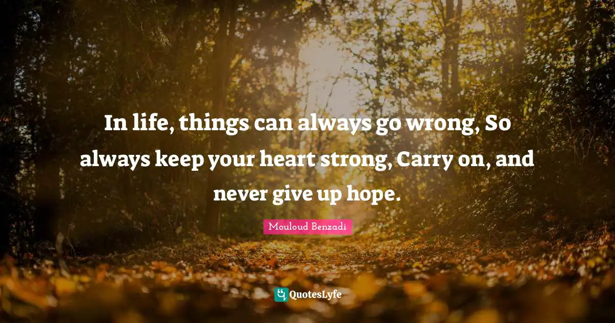 In life, things can always go wrong, So always keep your heart strong, Carry on, and never give up hope.