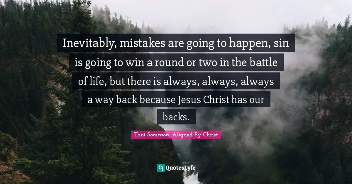 Inevitably, mistakes are going to happen, sin is going to win a round or two in the battle of life, but there is always, always, always a way back because Jesus Christ has our backs.