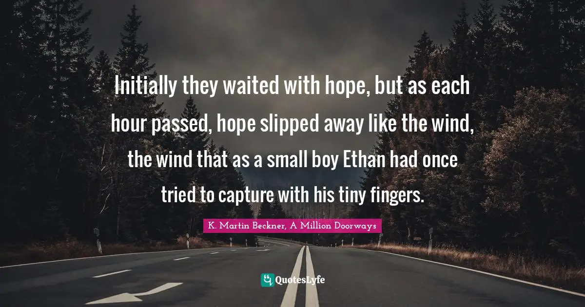 Initially they waited with hope, but as each hour passed, hope slipped away like the wind, the wind that as a small boy Ethan had once tried to capture with his tiny fingers.