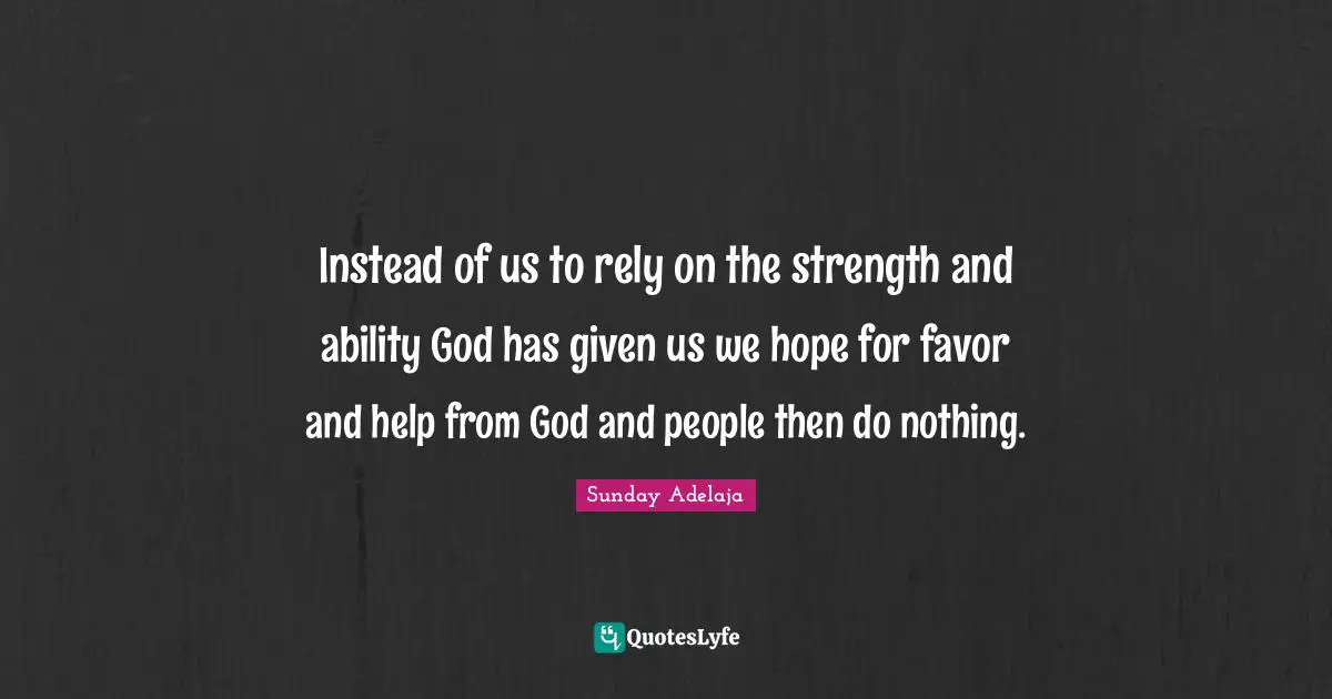 Instead of us to rely on the strength and ability God has given us we hope for favor and help from God and people then do nothing.