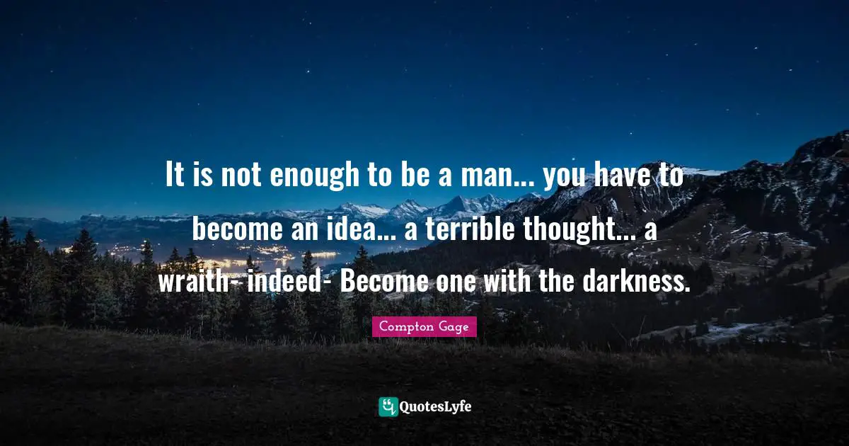 Compton Gage Quotes: "It is not enough to be a man... you have to become an idea... a terrible thought... a wraith- indeed- Become one with the darkness."