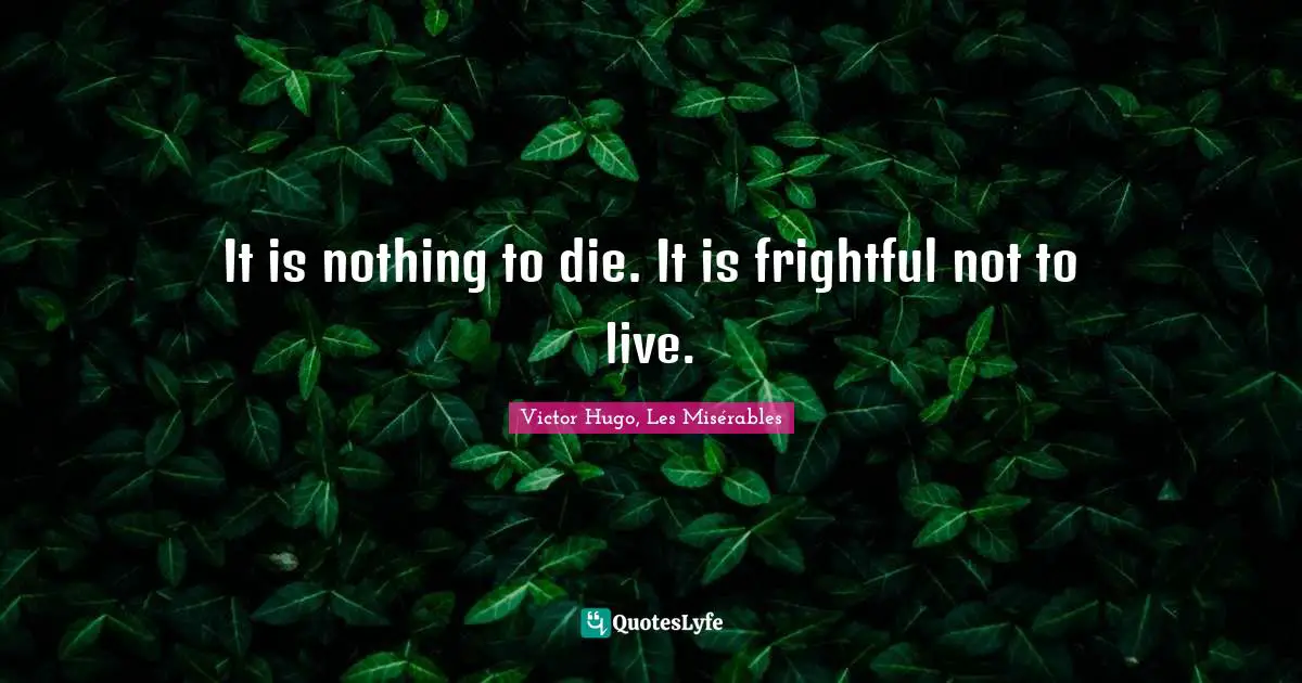 It is nothing to die. It is frightful not to live.