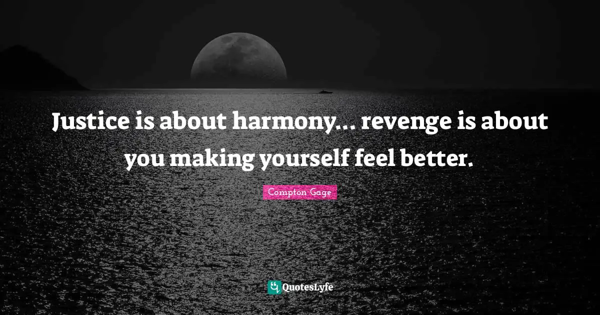 Justice is about harmony... revenge is about you making yourself feel better.