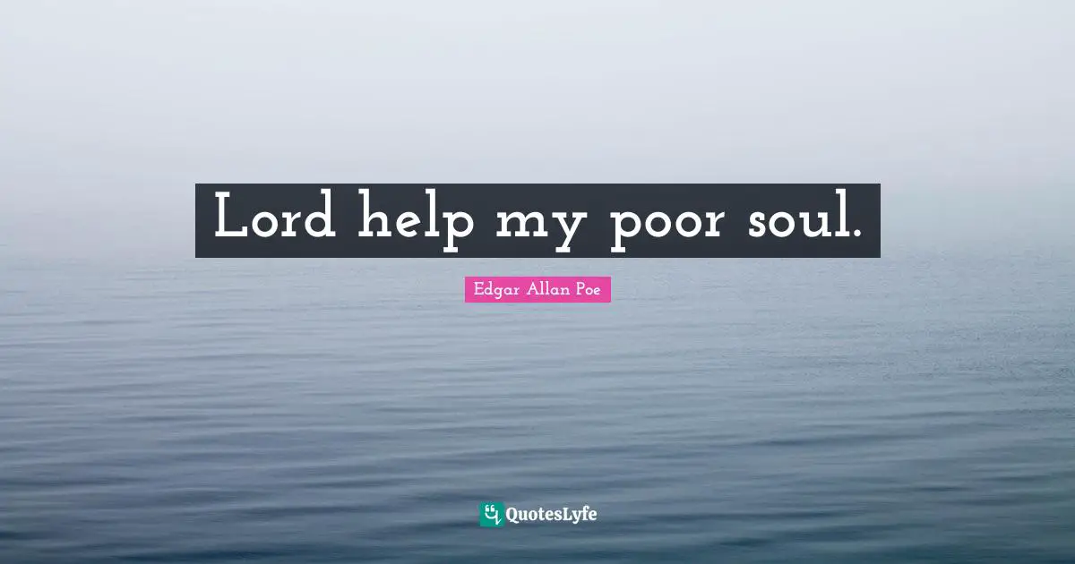 Lord help my poor soul.