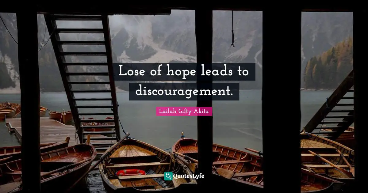 Lose of hope leads to discouragement.