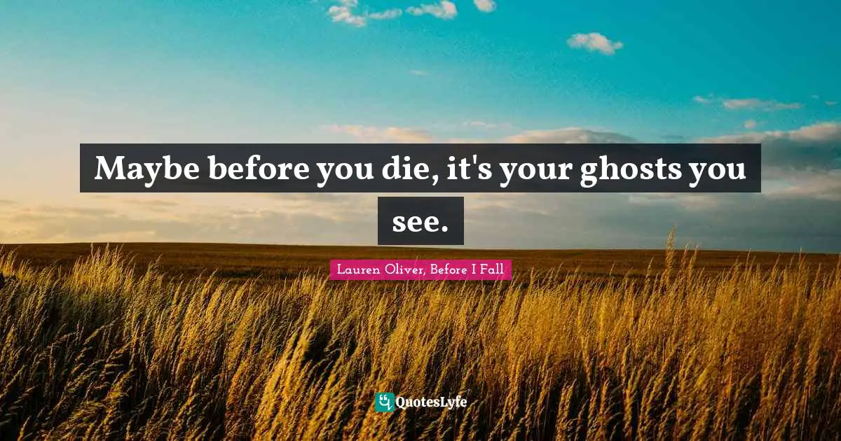 Ghosts Quotes: "Maybe before you die, it's your ghosts you see."