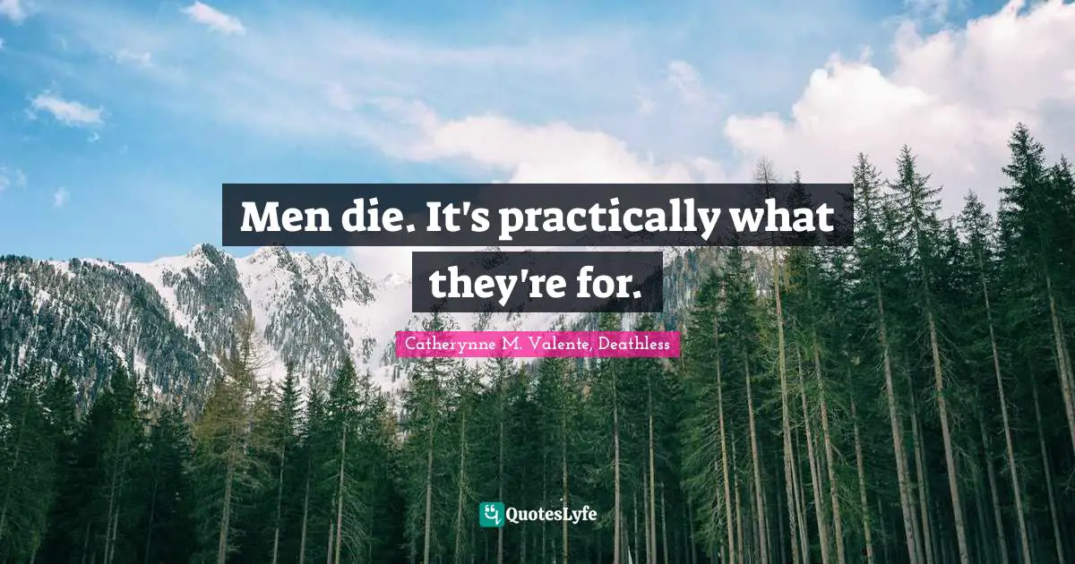 Men die. It's practically what they're for.