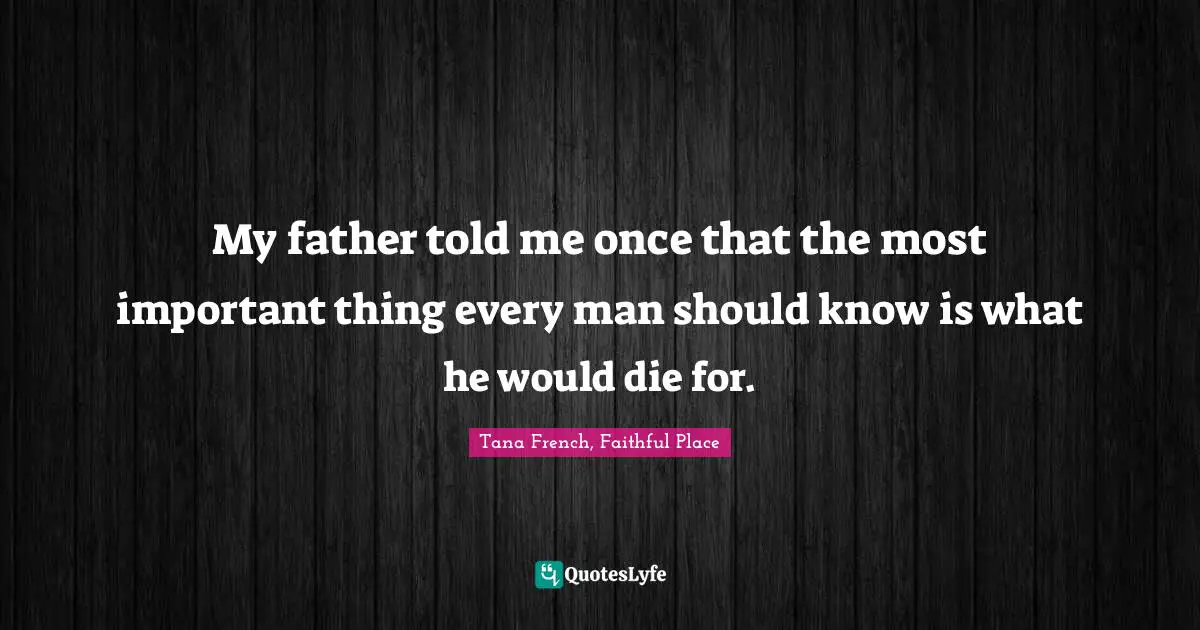 My father told me once that the most important thing every man should know is what he would die for.