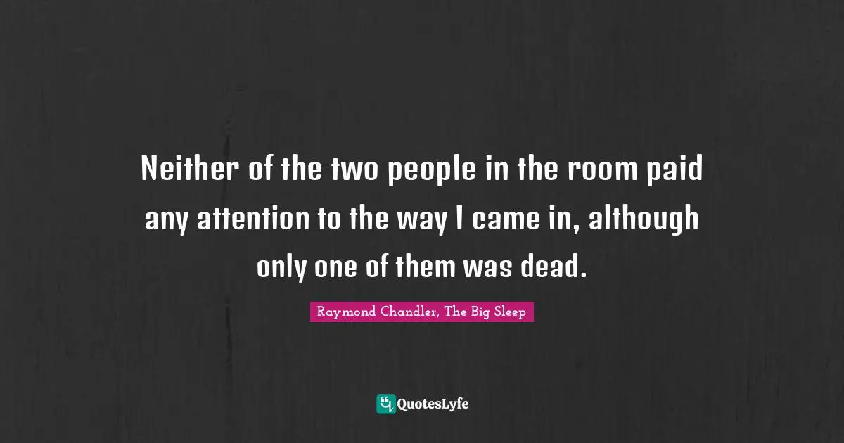 Neither of the two people in the room paid any attention to the way I came in, although only one of them was dead.