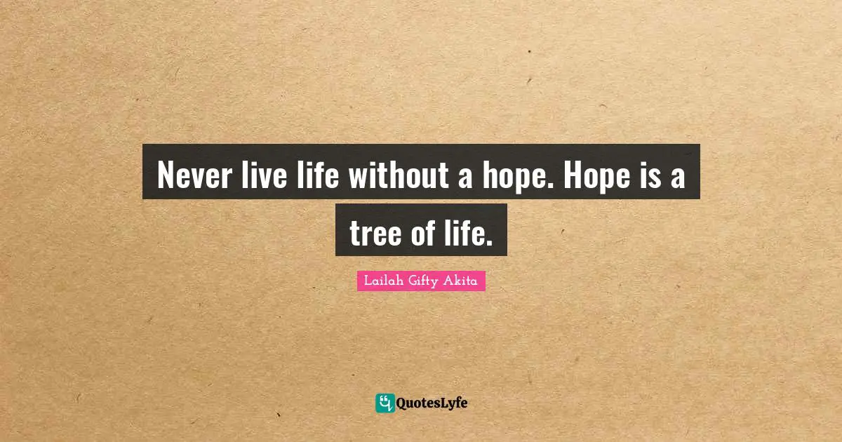 Never live life without a hope. Hope is a tree of life.