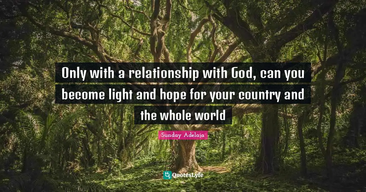 Only with a relationship with God, can you become light and hope for your country and the whole world