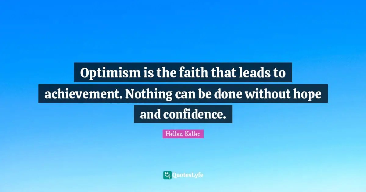 Hope Quotes: "Optimism is the faith that leads to achievement. Nothing can be done without hope and confidence."