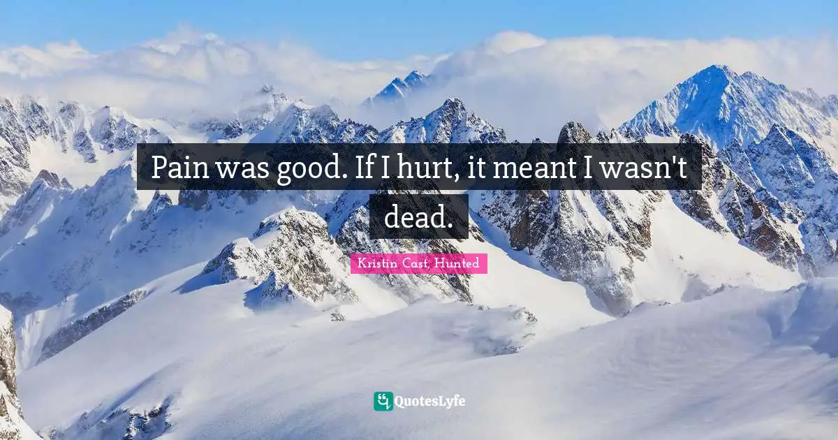 P.C. Cast Quotes: "Pain was good. If I hurt, it meant I wasn't dead."