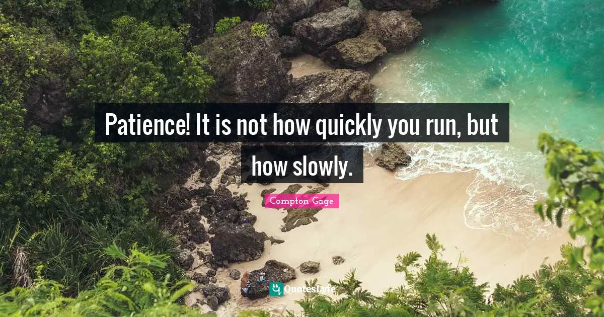 Compton Gage Quotes: "Patience! It is not how quickly you run, but how slowly."