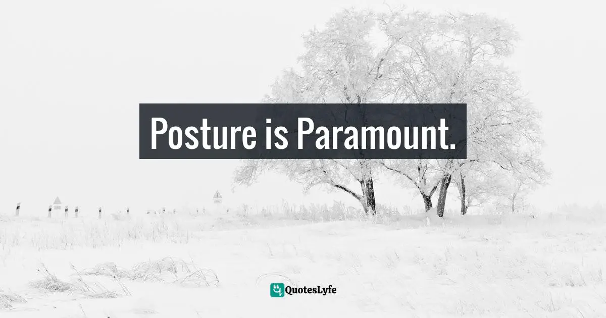 Posture is Paramount.
