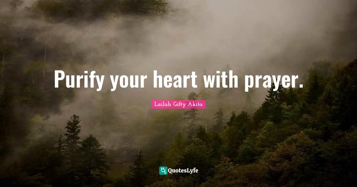 Purify your heart with prayer.