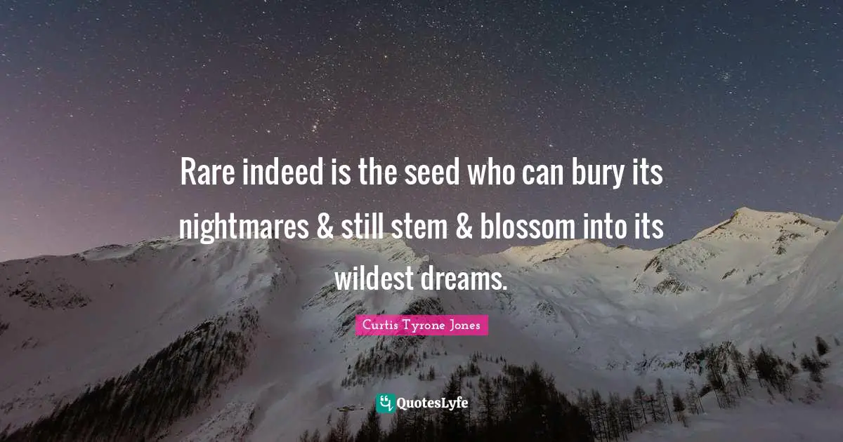 Curtis Tyrone Jones Quotes: Rare indeed is the seed who can bury its nightmares & still stem & blossom into its wildest dreams.
