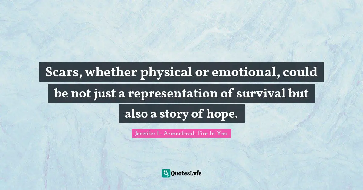 Scars, whether physical or emotional, could be not just a representation of survival but also a story of hope.