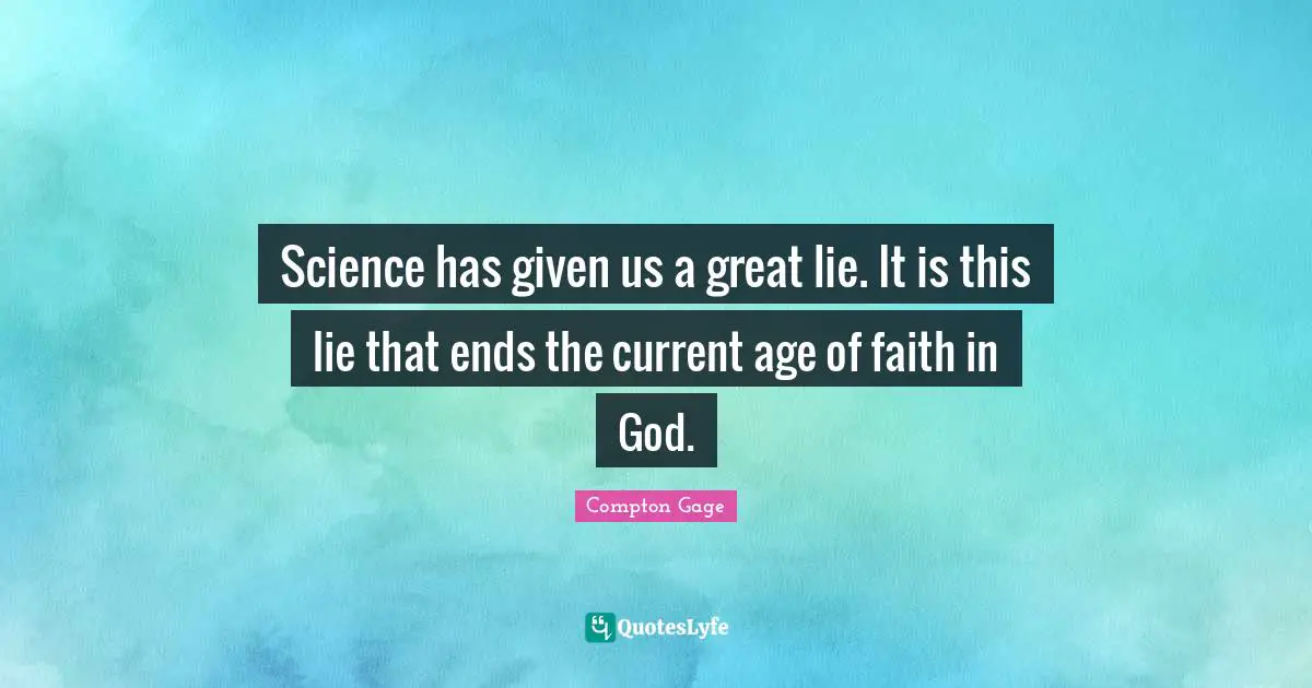 Compton Gage Quotes: "Science has given us a great lie. It is this lie that ends the current age of faith in God."