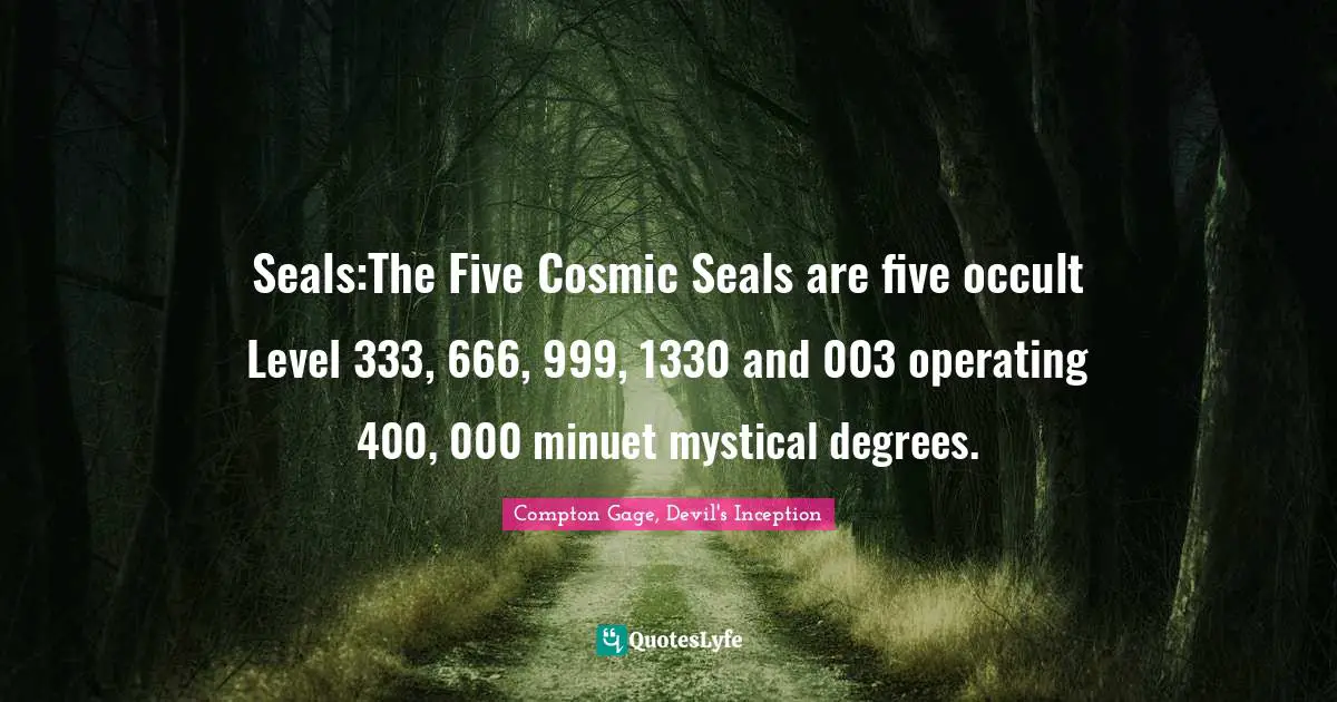 Seals:The Five Cosmic Seals are five occult Level 333, 666, 999, 1330 and 003 operating 400, 000 minuet mystical degrees.