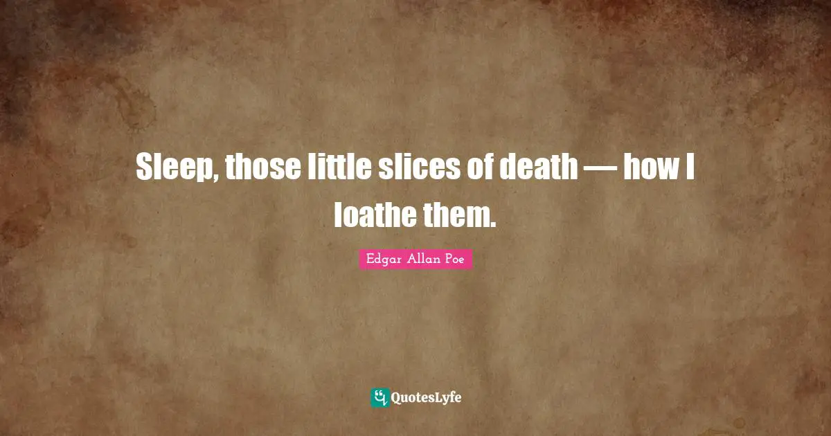 Sleep, those little slices of death — how I loathe them.